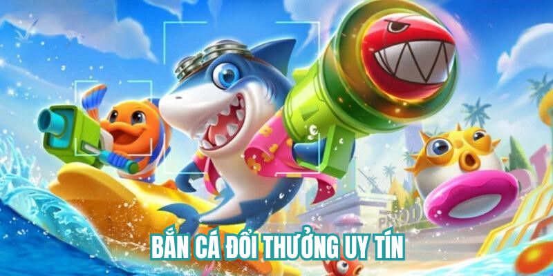 Bắn cá đổi thưởng uy tín