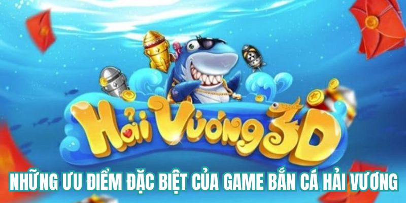 Những ưu điểm đặc biệt của game bắn cá Hải Vương