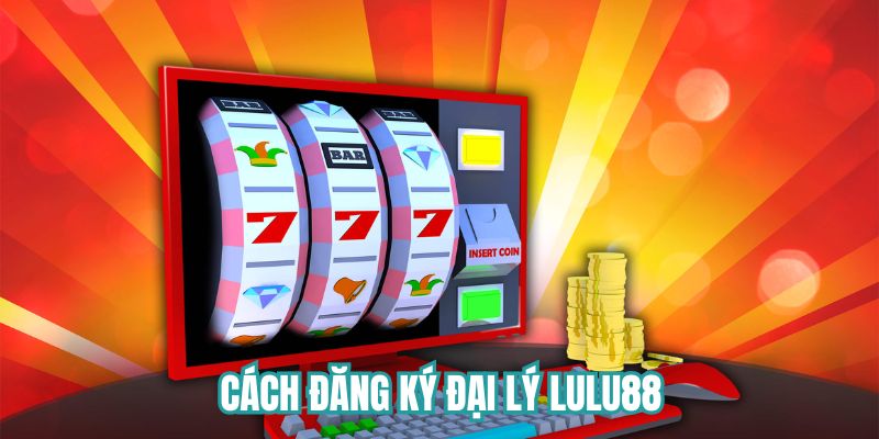 Hướng dẫn cách đăng ký đại lý tại Lulu88 chỉ với 4 bước 
