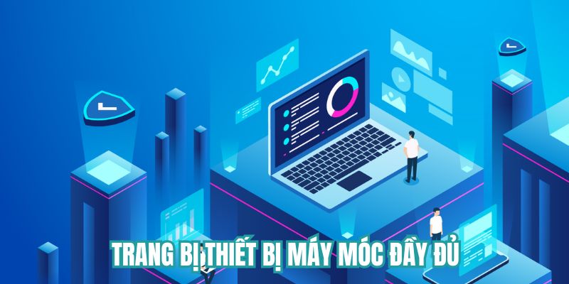 Trang bị đầy đủ các thiết bị máy móc cần thiết 