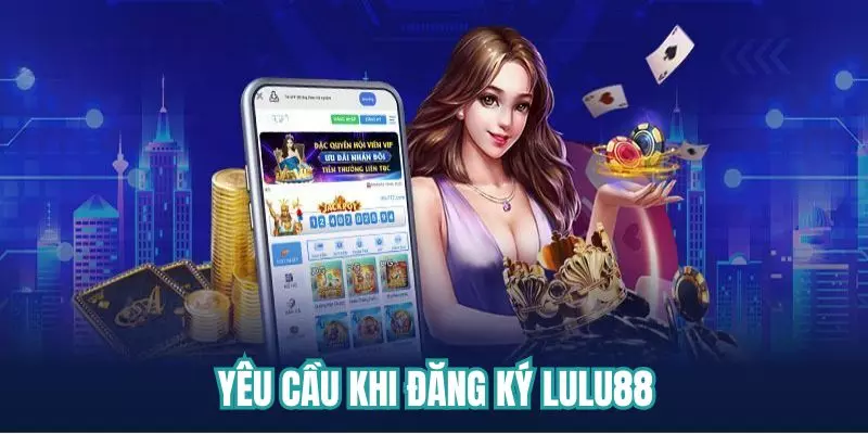 Yêu cầu cần tuân thủ khi đăng ký Lulu88