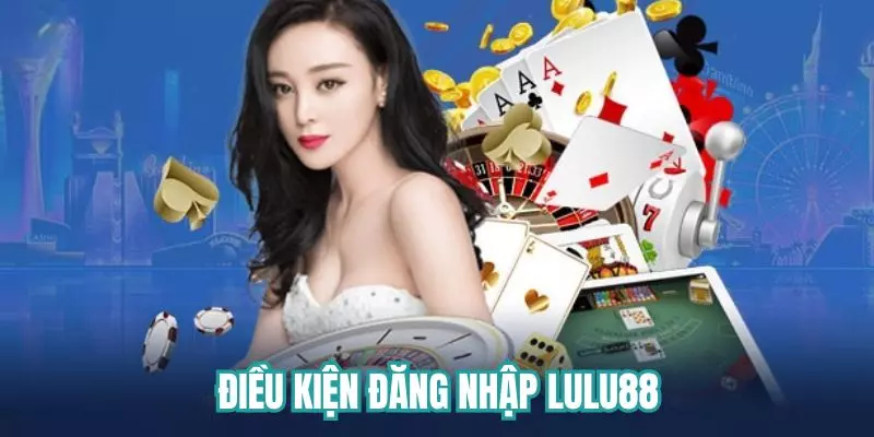 Điều kiện để đăng nhập Lulu88