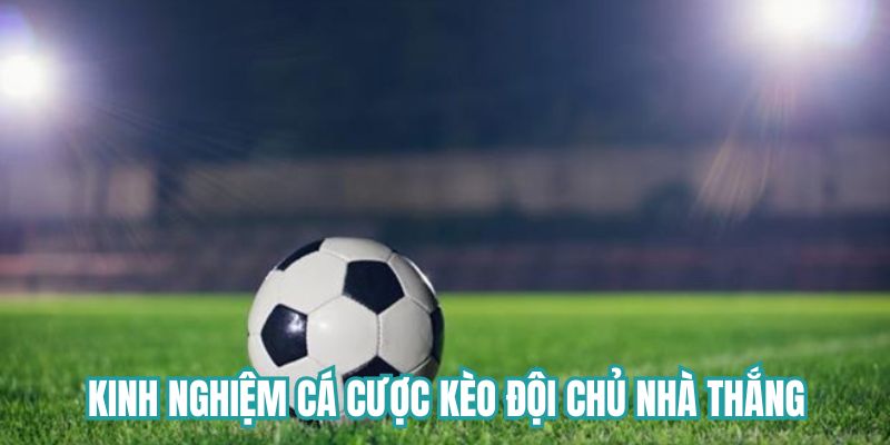 Kinh nghiệm cá cược kèo đội chủ nhà chiến thắng hiệu quả