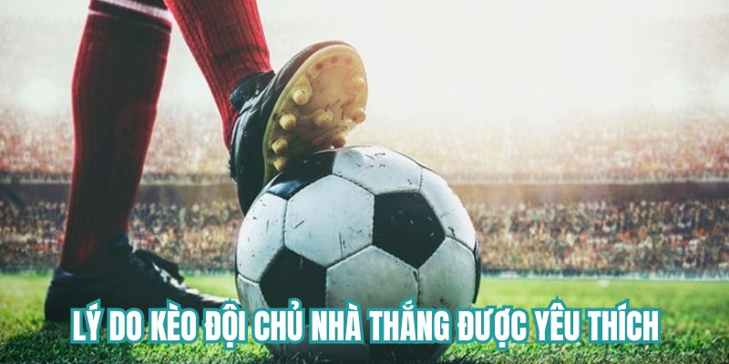 Lý do kèo đội chủ nhà thắng được nhiều người lựa chọn