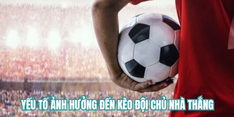 Yếu tố gây ảnh hưởng đến kèo đội chủ nhà chiến thắng