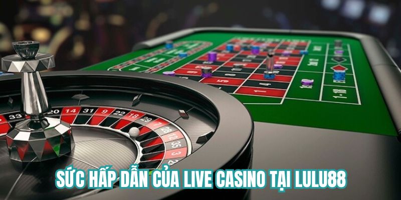 Sức hấp dẫn của Casino trực tuyến tại Lulu88