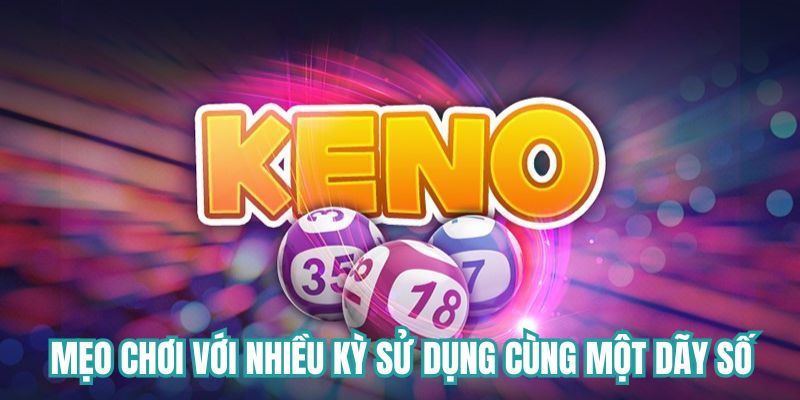 Mẹo chơi Keno với nhiều kỳ sử dụng cùng một dãy số