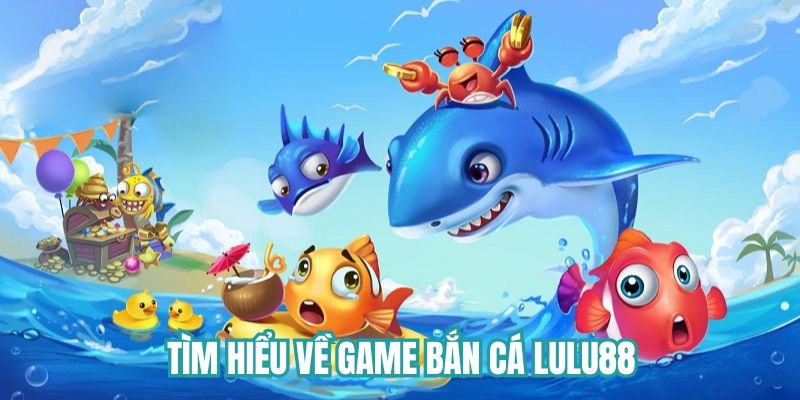 Tìm hiểu về game bắn cá Lulu88 và cơ chế hoạt động