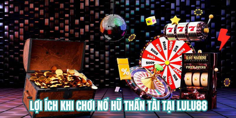 Lợi ích khi chơi quay hũ Thần Tài tại Lulu88