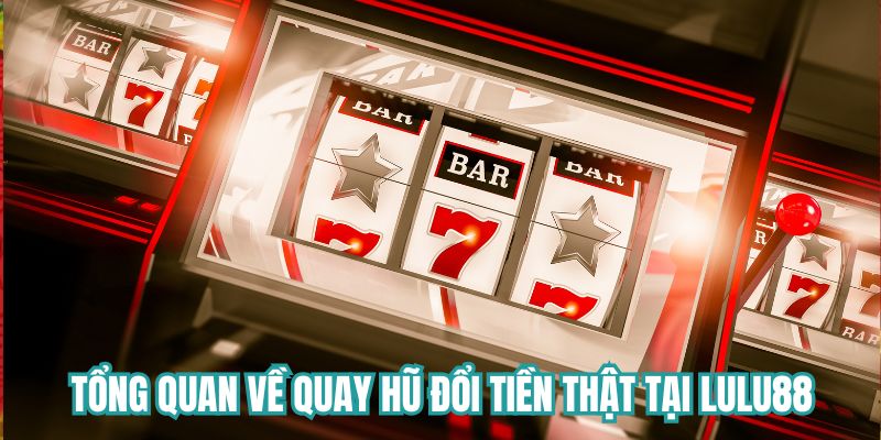 Tổng quan về quay hũ đổi tiền thật tại Lulu88