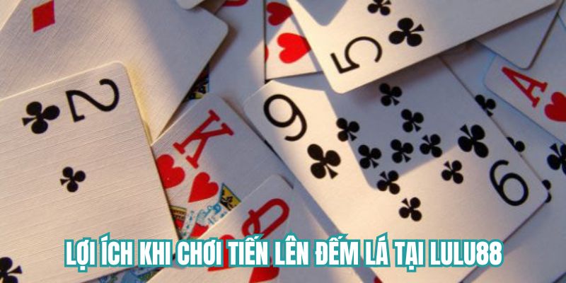 Lợi ích khi chơi Tiến Lên Đếm Lá tại Lulu88