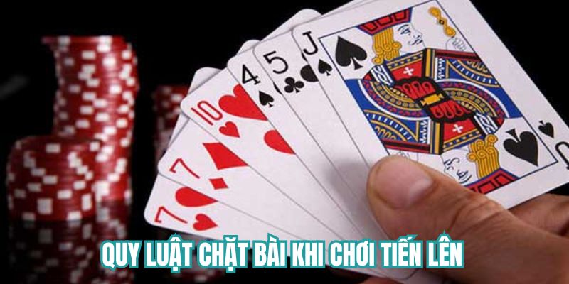 Quy luật chặt bài khi chơi Tiến Lên 