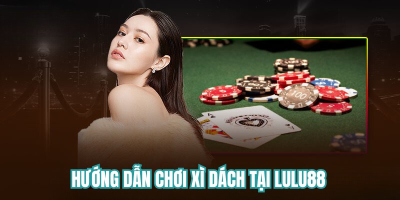 Hướng dẫn chơi xì dách tại Lulu88 